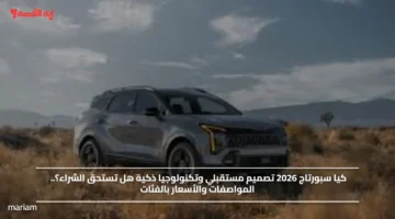 كيا سبورتاج 2026 تصميم مستقبلي وتكنولوجيا ذكية هل تستحق الشراء؟.. المواصفات والأسعار بالفئات